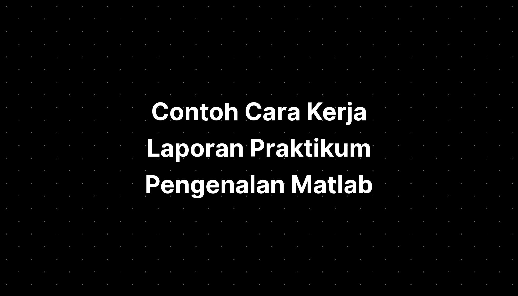 Contoh Cara Kerja Laporan Praktikum Pengenalan Matlab - IMAGESEE